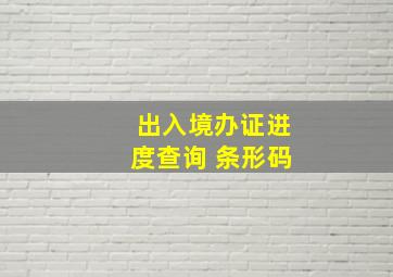 出入境办证进度查询 条形码